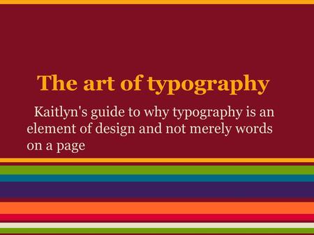 The art of typography Kaitlyn's guide to why typography is an element of design and not merely words on a page.