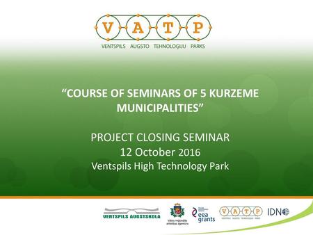   “COURSE OF SEMINARS OF 5 KURZEME MUNICIPALITIES” PROJECT CLOSING SEMINAR 12 October 2016 Ventspils High Technology Park  