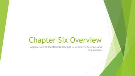 Chapter Six Overview Applications of the Definite Integral in Geometry, Science, and Engineering.