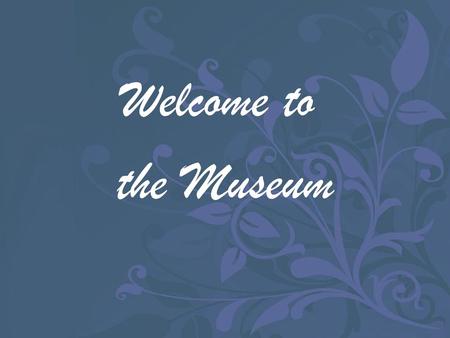 Welcome to the Museum.