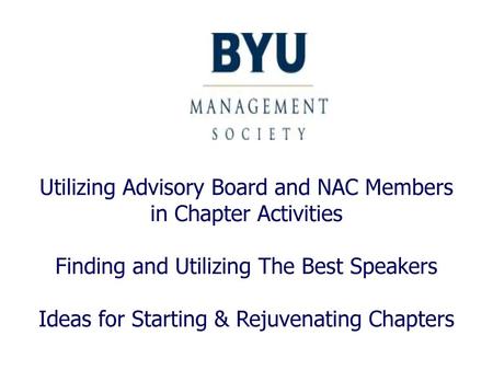 Utilizing Advisory Board and NAC Members in Chapter Activities Finding and Utilizing The Best Speakers Ideas for Starting & Rejuvenating Chapters.