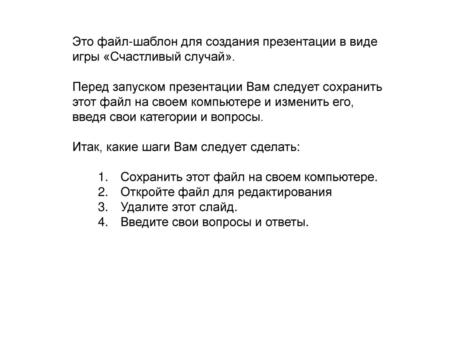 Это файл-шаблон для создания презентации в виде игры «Счастливый случай». Перед запуском презентации Вам следует сохранить этот файл на своем компьютере.