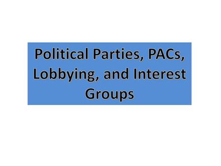 Political Parties, PACs, Lobbying, and Interest Groups