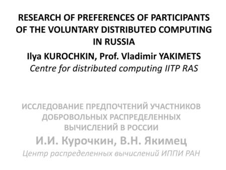 RESEARCH OF PREFERENCES OF PARTICIPANTS OF THE VOLUNTARY DISTRIBUTED COMPUTING IN RUSSIA Ilya KUROCHKIN, Prof. Vladimir YAKIMETS Centre for distributed.