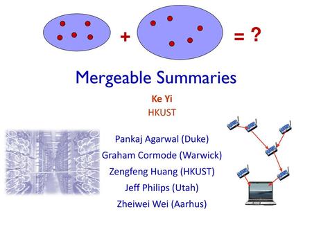 + = ? Mergeable Summaries Ke Yi HKUST Pankaj Agarwal (Duke)