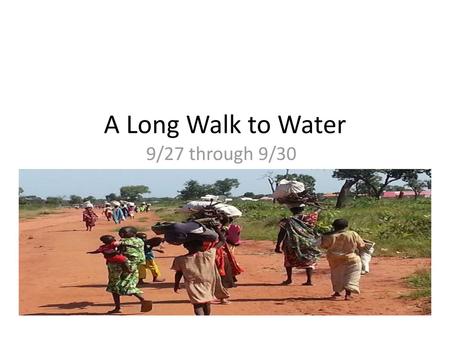 A Long Walk to Water 9/27 through 9/30.