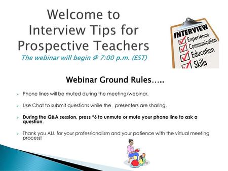 Welcome to Interview Tips for Prospective Teachers The webinar will begin @ 7:00 p.m. (EST) Webinar Ground Rules….. Phone lines will be muted during.