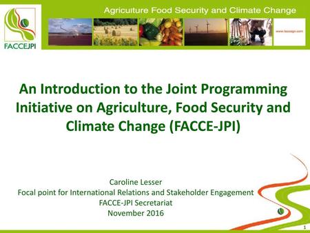 12th February 2013 An Introduction to the Joint Programming Initiative on Agriculture, Food Security and Climate Change (FACCE-JPI) Caroline Lesser Focal.