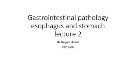 Gastrointestinal pathology esophagus and stomach lecture 2