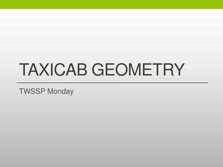 Taxicab Geometry TWSSP Monday.