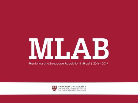 WHAT IS MLAB? The Harvard Mentoring and Language Acquisition in Brazil (MLAB) program aims to help reduce barriers for talented Brazilian youth with tremendous.