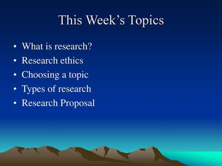 This Week’s Topics What is research? Research ethics Choosing a topic