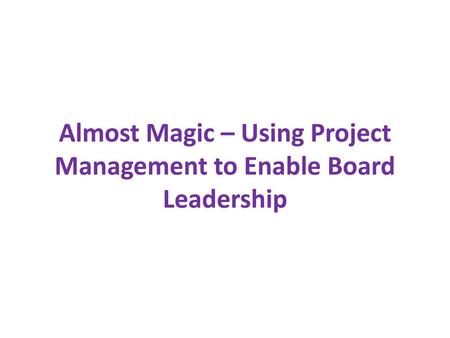 Almost Magic – Using Project Management to Enable Board Leadership