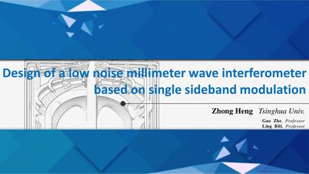 Design of a low noise millimeter wave interferometer based on single sideband modulation Zhong Heng Tsinghua Univ. Gao Zhe, Professor Ling Bili, Professor.