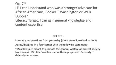 Oct 7th LT: I can understand who was a stronger advocate for African Americans, Booker T Washington or WEB Dubois? Literacy Target: I can gain general.