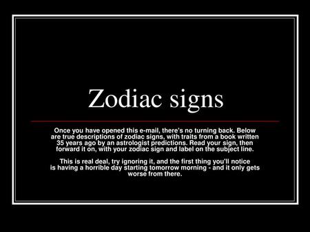 Zodiac signs Once you have opened this e-mail, there's no turning back. Below are true descriptions of zodiac signs, with traits from a book written 35.