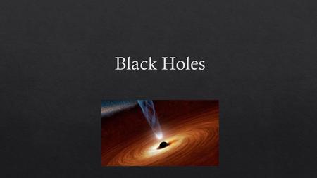 Black Holes.