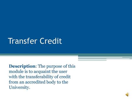 Transfer Credit Description: The purpose of this module is to acquaint the user with the transferability of credit from an accredited body to the University.