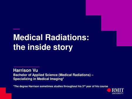 — Medical Radiations: the inside story Harrison Vu Bachelor of Applied Science (Medical Radiations) – Specializing in Medical Imaging* *The degree.