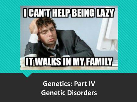 Genetics: Part IV Genetic Disorders.