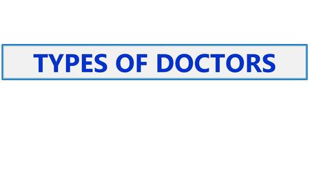 TYPES OF DOCTORS.