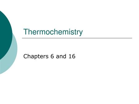 Thermochemistry Chapters 6 and 16.