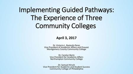 Implementing Guided Pathways: The Experience of Three Community Colleges  April 3, 2017 Dr. Victoria L. Bastecki-Perez Vice President of Academic Affairs.