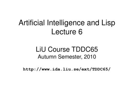 Artificial Intelligence and Lisp Lecture 6 LiU Course TDDC65 Autumn Semester, 2010 http://www.ida.liu.se/ext/TDDC65/