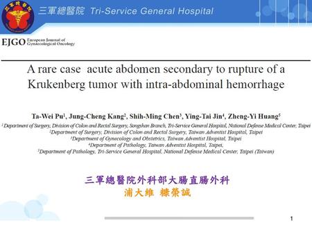 A rare case of acute abdomen secondary to rupture of a Krukenberg tumor with intra- abdominal hemorrhage 三軍總醫院外科部大腸直腸外科 浦大維 糠榮誠 1.