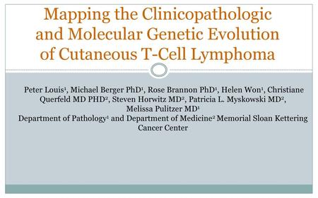 Mapping the Clinicopathologic and Molecular Genetic Evolution of Cutaneous T-Cell Lymphoma Peter Louis1, Michael Berger PhD1, Rose Brannon PhD1, Helen.