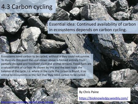 4.3 Carbon cycling Essential idea: Continued availability of carbon in ecosystems depends on carbon cycling. Ecosystems need carbon to be cycled, without.