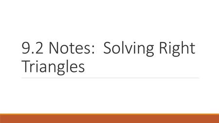 9.2 Notes: Solving Right Triangles