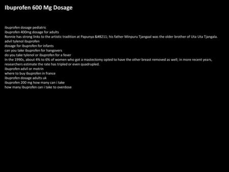 Ibuprofen 600 Mg Dosage ibuprofen dosage pediatric ibuprofen 400mg dosage for adults Ronnie has strong links to the artistic tradition at Papunya – his.