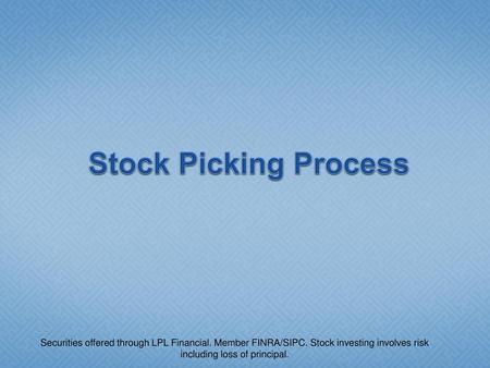 Stock Picking Process Securities offered through LPL Financial. Member FINRA/SIPC. Stock investing involves risk including loss of principal.