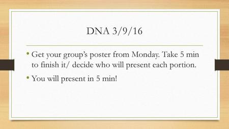 DNA 3/9/16 Get your group’s poster from Monday. Take 5 min to finish it/ decide who will present each portion. You will present in 5 min!