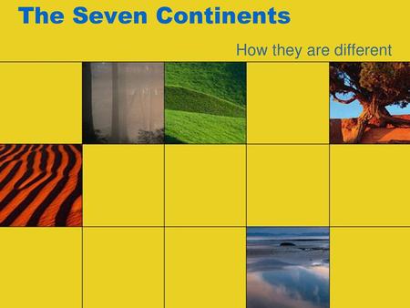 The Seven Continents How they are different.