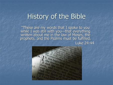 History of the Bible “These are my words that I spoke to you while I was still with you—that everything written about me in the law of Moses, the prophets,