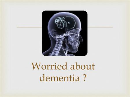 Worried about dementia ?