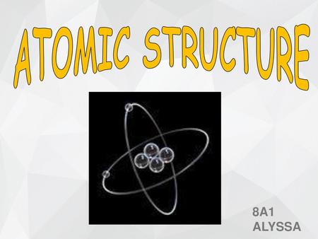 ATOMIC STRUCTURE 8A1 ALYSSA.