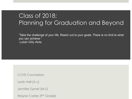 Class of 2018: Planning for Graduation and Beyond “Take the challenge of your life. Reach out to your goals. There is no limit to what you can achieve.”