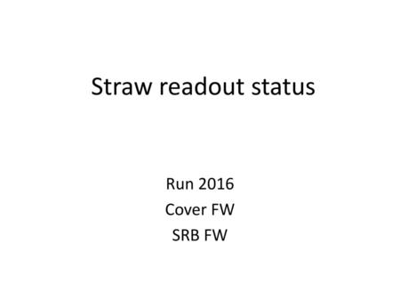 Straw readout status Run 2016 Cover FW SRB FW.