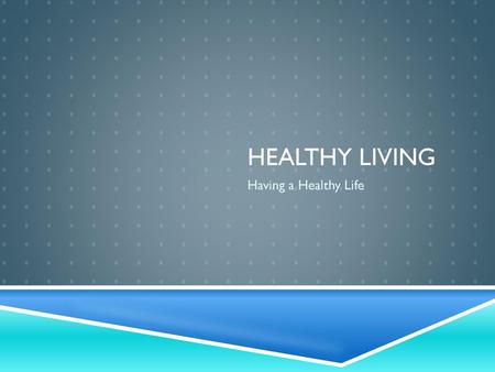 Healthy Living Having a Healthy Life.