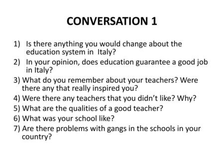 CONVERSATION 1 Is there anything you would change about the education system in Italy? In your opinion, does education guarantee a good job in Italy?