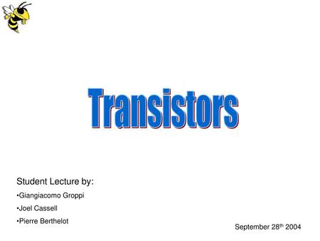 Transistors Student Lecture by: Giangiacomo Groppi Joel Cassell