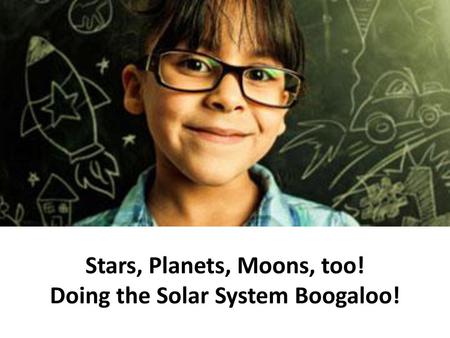 Stars, Planets, Moons, too! Doing the Solar System Boogaloo!