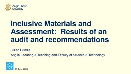 Inclusive Materials and Assessment: Results of an audit and recommendations Julian Priddle Anglia Learning & Teaching and Faculty of Science & Technology.