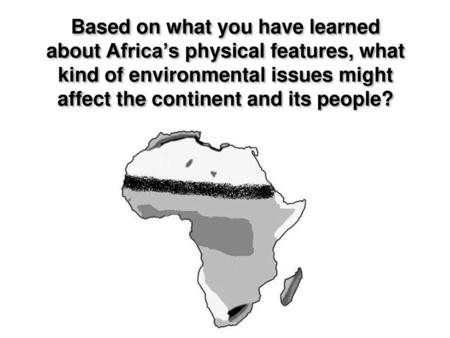 Based on what you have learned about Africa’s physical features, what kind of environmental issues might affect the continent and its people?