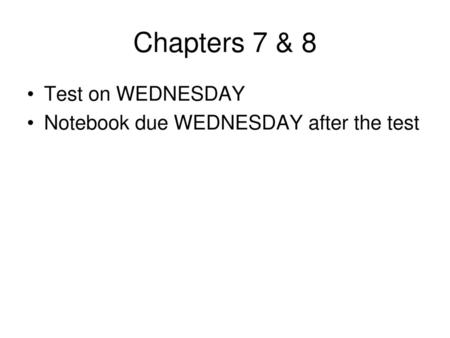 Chapters 7 & 8 Test on WEDNESDAY Notebook due WEDNESDAY after the test.