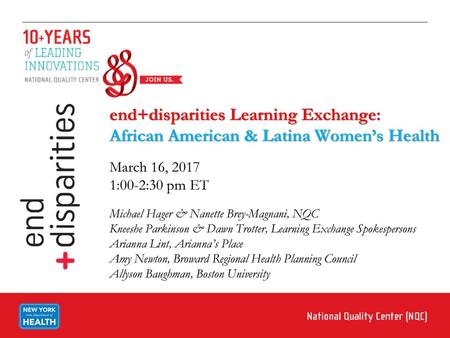 End+disparities Learning Exchange: African American & Latina Women’s Health March 16, 2017 1:00-2:30 pm ET Michael Hager & Nanette Brey-Magnani, NQC.