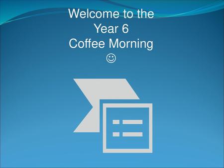 Welcome to the Year 6 Coffee Morning .